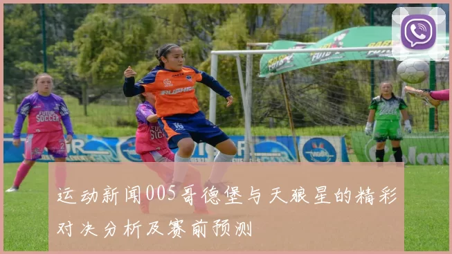 运动新闻005哥德堡与天狼星的精彩对决分析及赛前预测